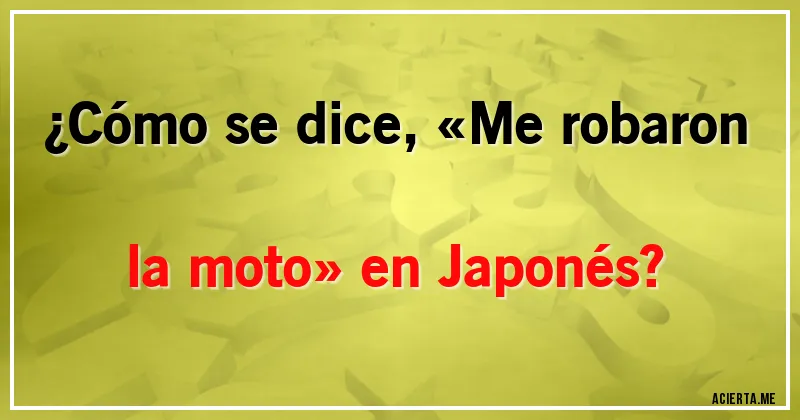 Acertijos - ¿Cómo se dice, «Me robaron la moto» en Japonés?