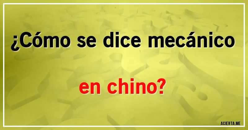 Acertijos - ¿Cómo se dice mecánico en chino?
