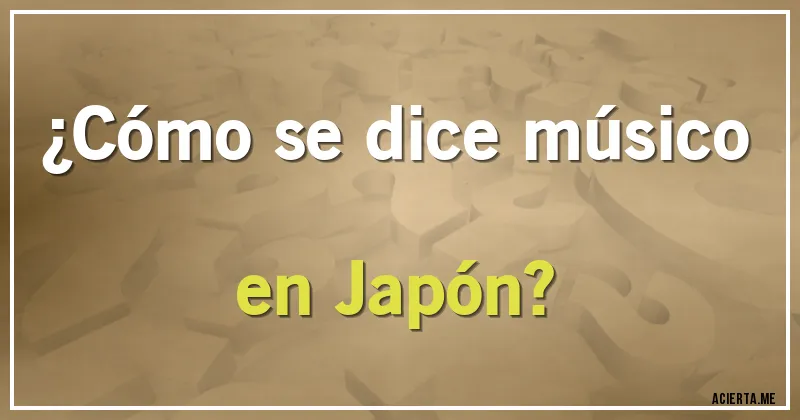 Acertijos - ¿Cómo se dice músico en Japón?