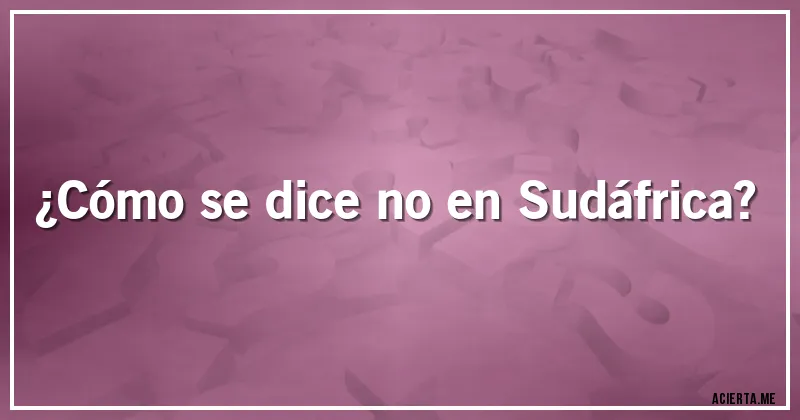 Acertijos - ¿Cómo se dice no en Sudáfrica?