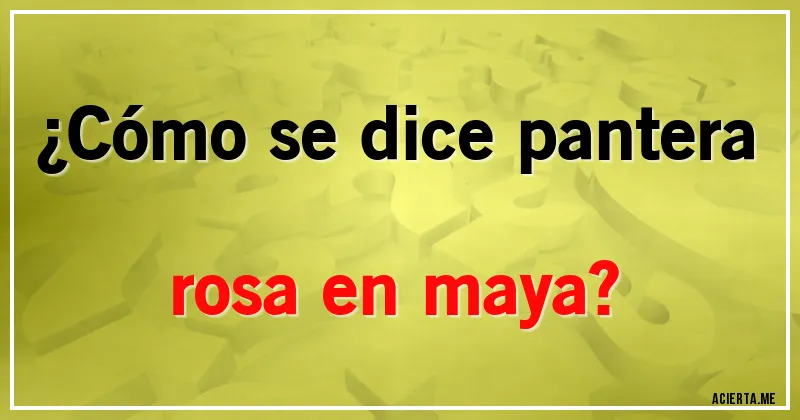 Acertijos - ¿Cómo se dice pantera rosa en maya?