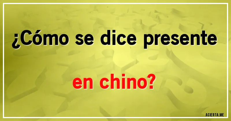 Acertijos - ¿Cómo se dice presente en chino?