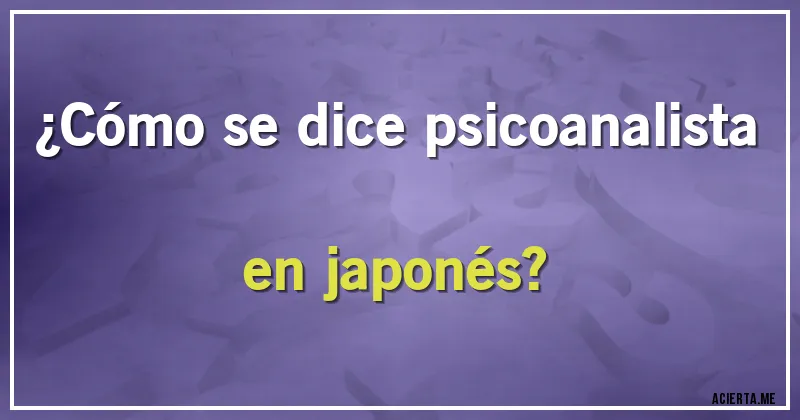 Acertijos - ¿Cómo se dice psicoanalista en japonés?