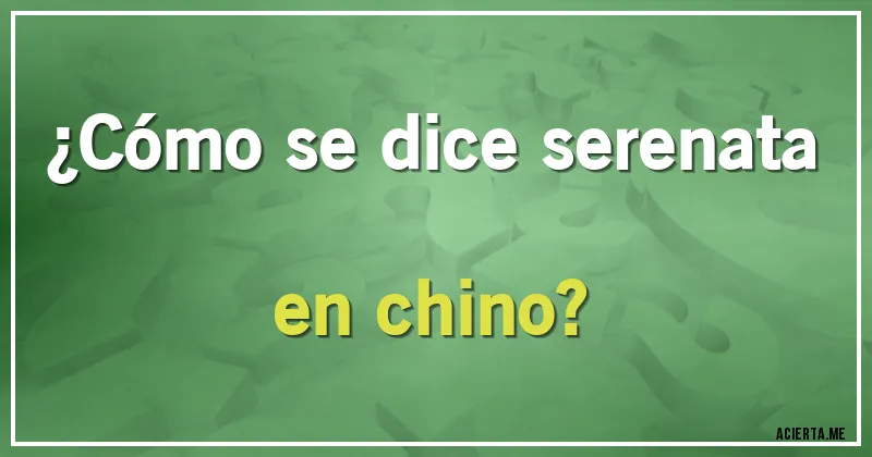 Acertijos - ¿Cómo se dice serenata en chino?