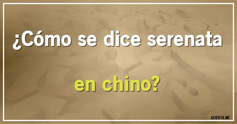 Acertijos - ¿Cómo se dice serenata en chino?