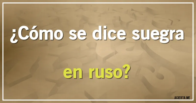Acertijos - ¿Cómo se dice suegra en ruso?