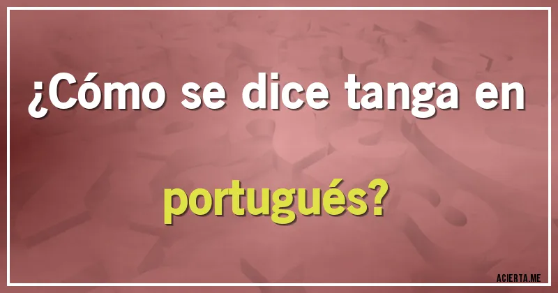 Acertijos - ¿Cómo se dice tanga en portugués?