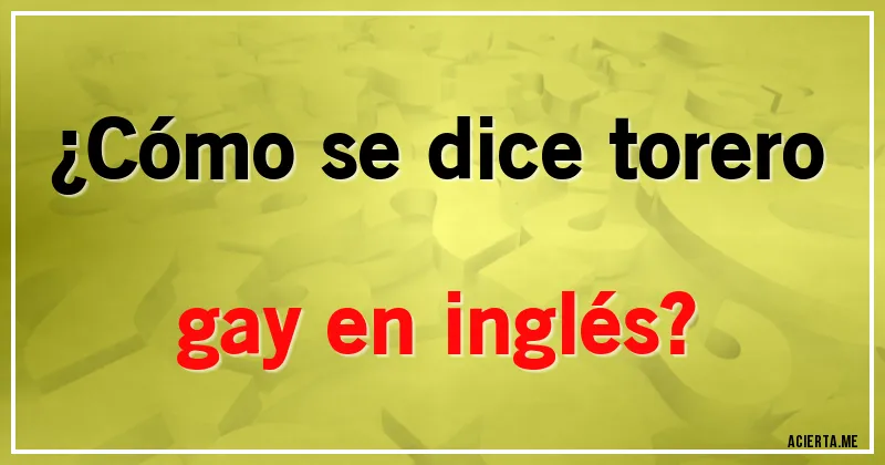 Acertijos - ¿Cómo se dice torero gay en inglés?