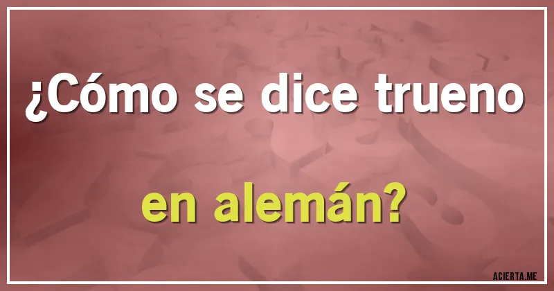 Acertijos - ¿Cómo se dice trueno en alemán?