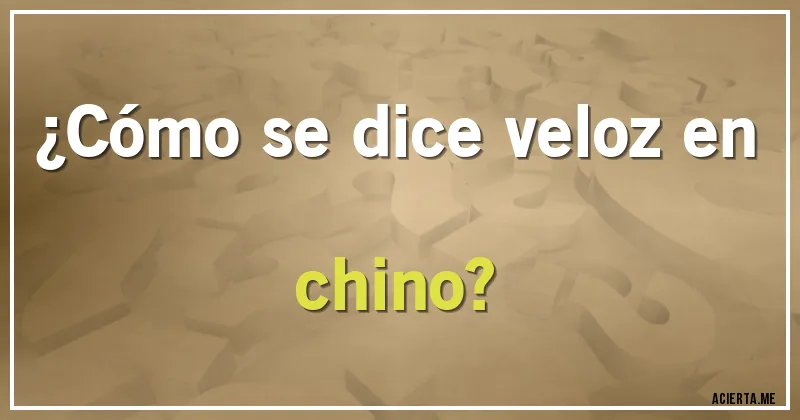 Acertijos - ¿Cómo se dice veloz en chino?