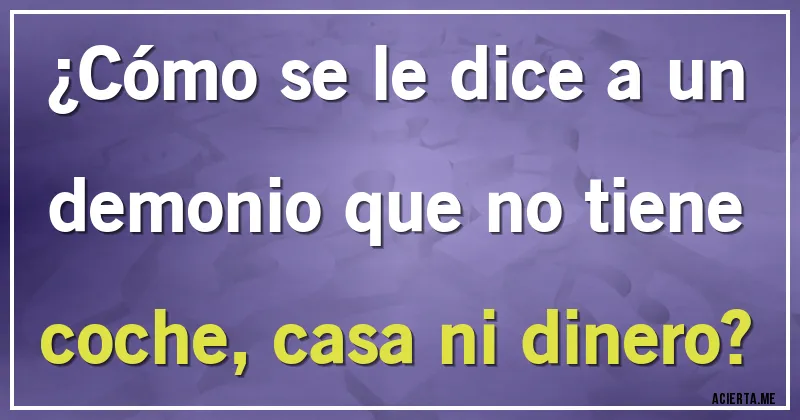 Acertijos - ¿Cómo se le dice a un demonio que no tiene coche, casa ni dinero?
