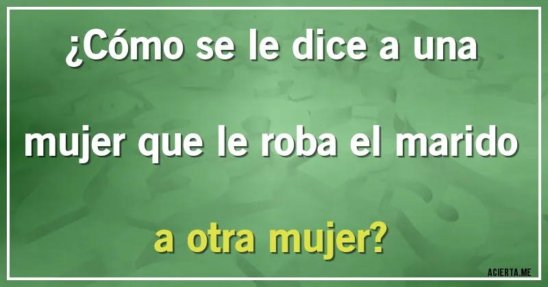 Acertijos - ¿Cómo se le dice a una mujer que le roba el marido a otra mujer?