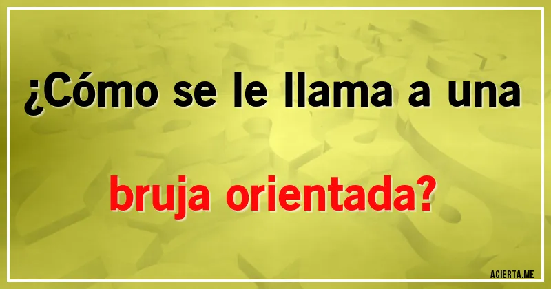 Acertijos - ¿Cómo se le llama a una bruja orientada?