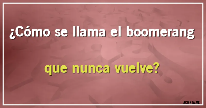 Acertijos - ¿Cómo se llama el boomerang que nunca vuelve?
