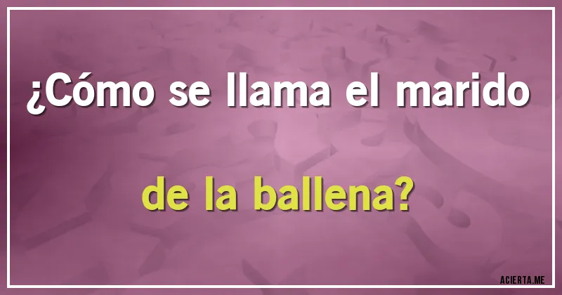Acertijos - ¿Cómo se llama el marido de la ballena?