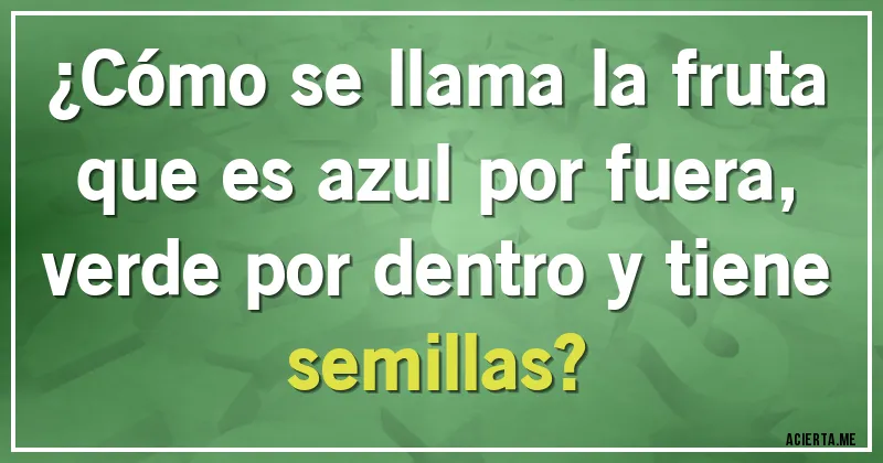 Acertijos - ¿Cómo se llama la fruta que es azul por fuera, verde por dentro y tiene semillas?