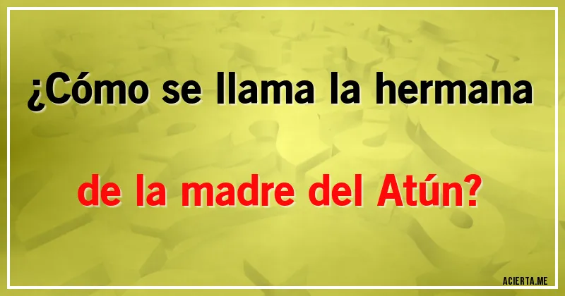 Acertijos - ¿Cómo se llama la hermana de la madre del Atún?