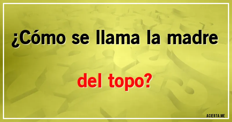 Acertijos - ¿Cómo se llama la madre del topo?