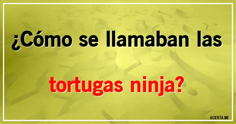 Acertijos - ¿Cómo se llamaban las tortugas ninja?