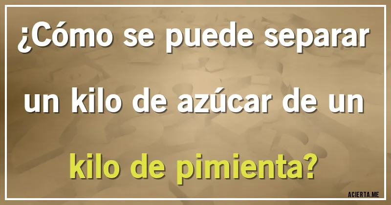 Acertijos - ¿Cómo se puede separar un kilo de azúcar de un kilo de pimienta?