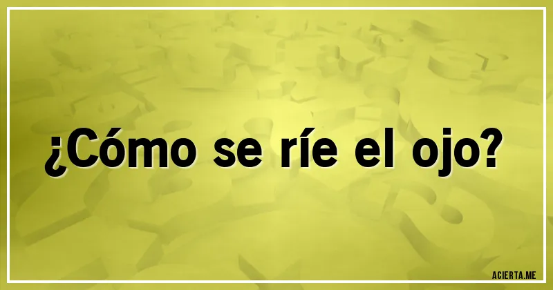 Acertijos - ¿Cómo se ríe el ojo?