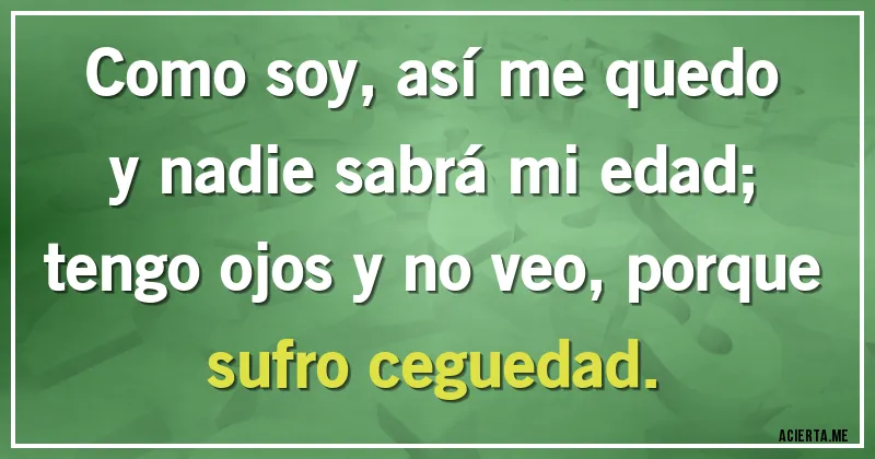 Acertijos - Como soy, así me quedo y nadie sabrá mi edad;
tengo ojos y no veo, porque sufro ceguedad.
