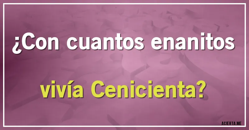 Acertijos - ¿Con cuantos enanitos vivía Cenicienta?