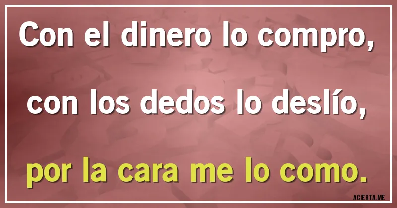 Acertijos - Con el dinero lo compro, con los dedos lo deslío, por la cara me lo como.