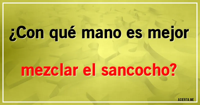 Acertijos - ¿Con qué mano es mejor mezclar el sancocho?