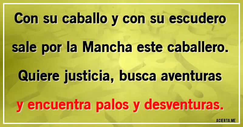 Acertijos - Con su caballo y con su escudero sale por la Mancha este caballero. Quiere justicia, busca aventuras y encuentra palos y desventuras.