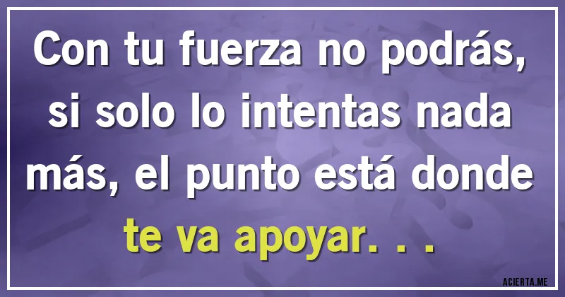 Acertijos - Con tu fuerza no podrás, si solo lo intentas nada más, el punto está donde te va apoyar...
