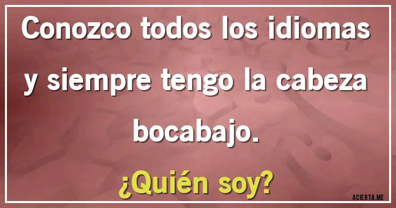 Acertijos - Conozco todos los idiomas y siempre tengo la cabeza bocabajo. 
¿Quién soy?