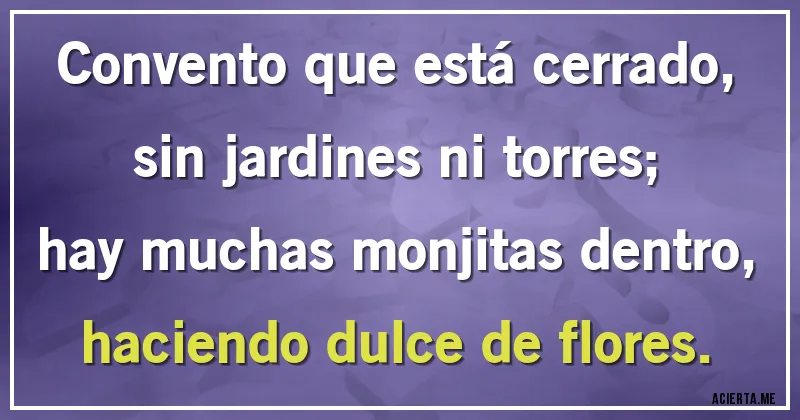 Acertijos - Convento que está cerrado,
sin jardines ni torres;
hay muchas monjitas dentro,
haciendo dulce de flores.