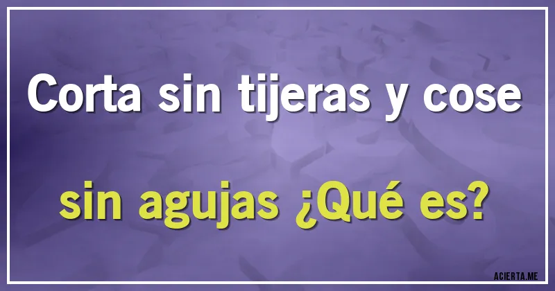 Acertijos - Corta sin tijeras y cose sin agujas ¿Qué es?