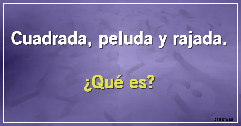 Acertijos - Cuadrada, peluda y rajada.
¿Qué es?