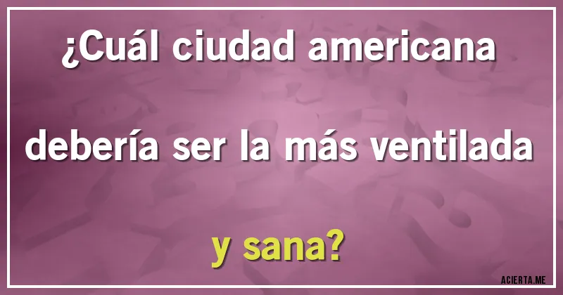 Acertijos - ¿Cuál ciudad americana debería ser la más ventilada y sana?