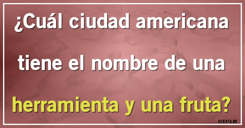 Acertijos - ¿Cuál ciudad americana tiene el nombre de una herramienta y una fruta?