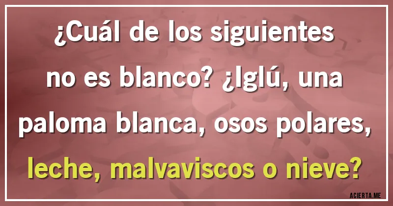 Acertijos - ¿Cuál de los siguientes no es blanco? ¿Iglú, una paloma blanca, osos polares, leche, malvaviscos o nieve?