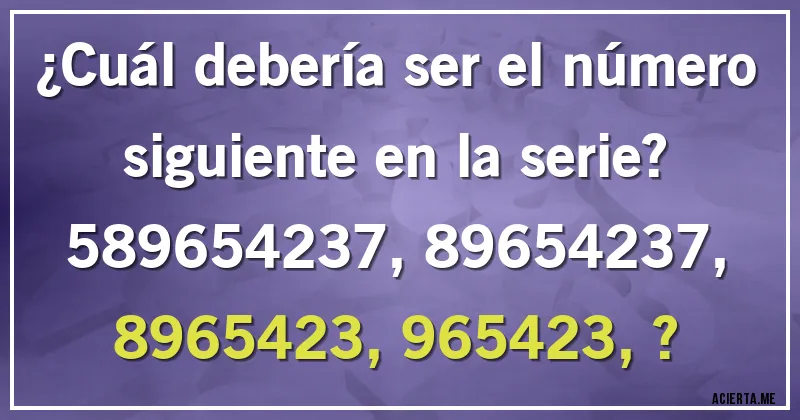 Acertijos - ¿Cuál debería ser el número siguiente en la serie?

589654237, 89654237, 8965423, 965423, ?