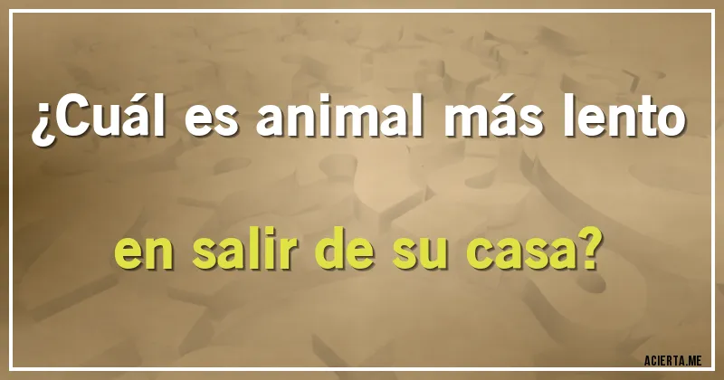 Acertijos - ¿Cuál es animal más lento en salir de su casa?