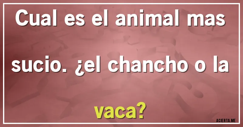 Acertijos - cual es el animal mas sucio. ¿el chancho o la vaca?