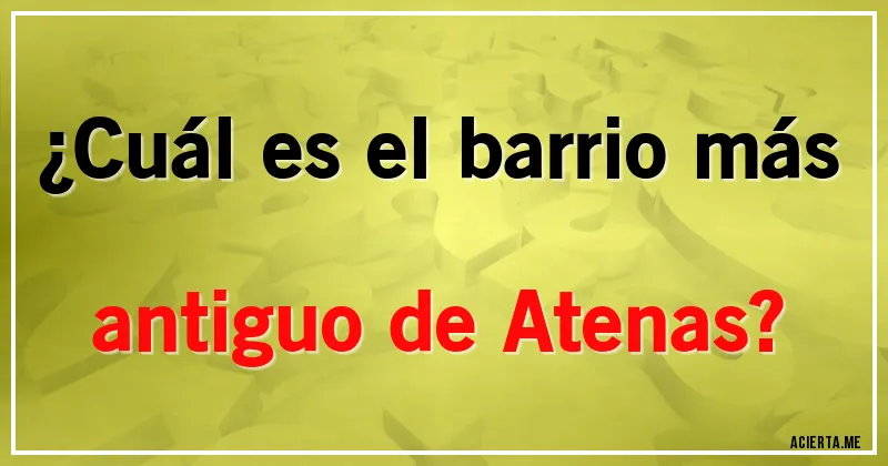 Acertijos - ¿Cuál es el barrio más antiguo de Atenas?
