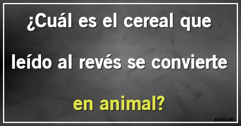 Acertijos - ¿Cuál es el cereal que leído al revés se convierte en animal?
