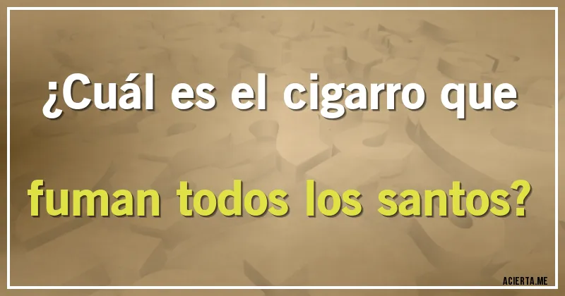 Acertijos - ¿Cuál es el cigarro que fuman todos los santos?