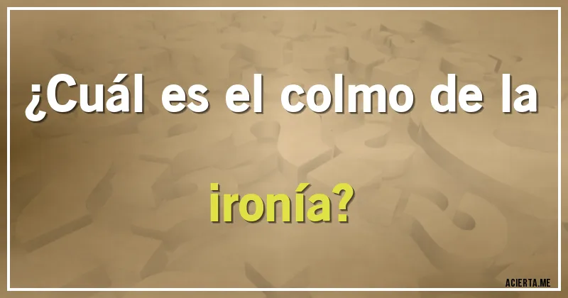 Acertijos - ¿Cuál es el colmo de la ironía?