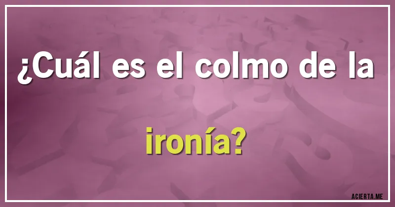 Acertijos - ¿Cuál es el colmo de la ironía?