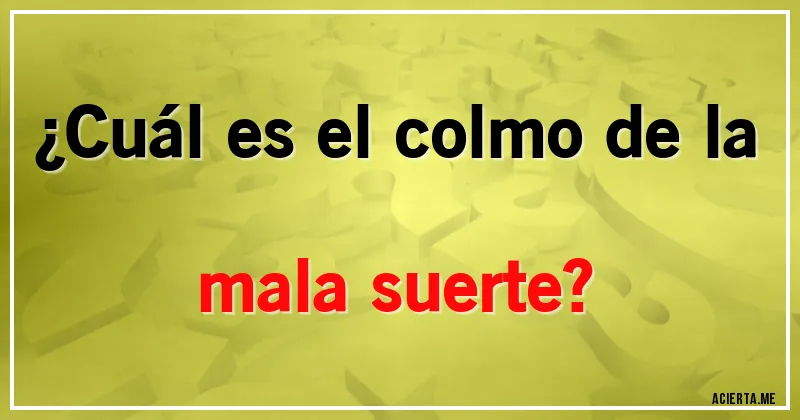 Acertijos - ¿Cuál es el colmo de la mala suerte?
