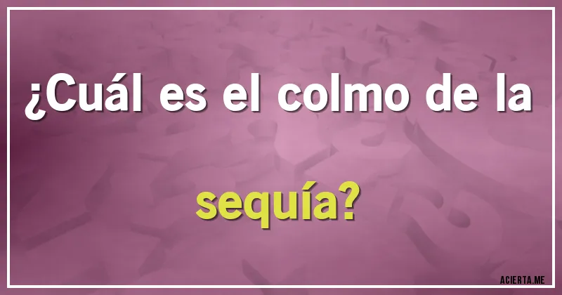Acertijos - ¿Cuál es el colmo de la sequía?