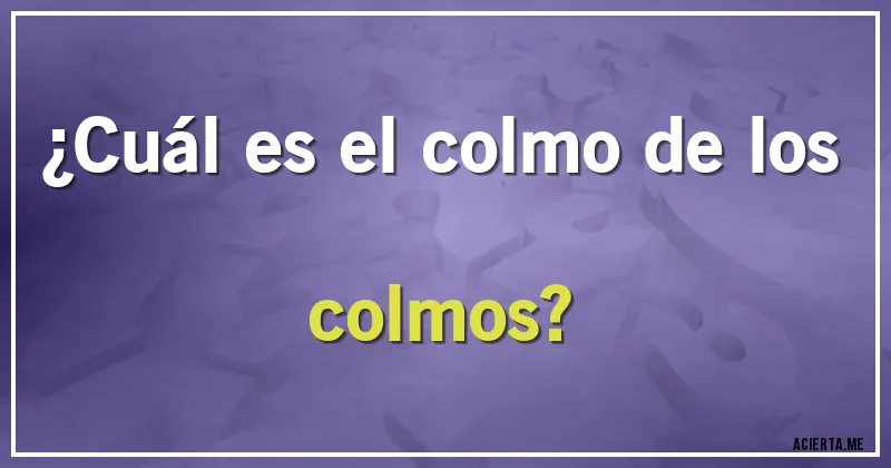 Acertijos - ¿Cuál es el colmo de los colmos?