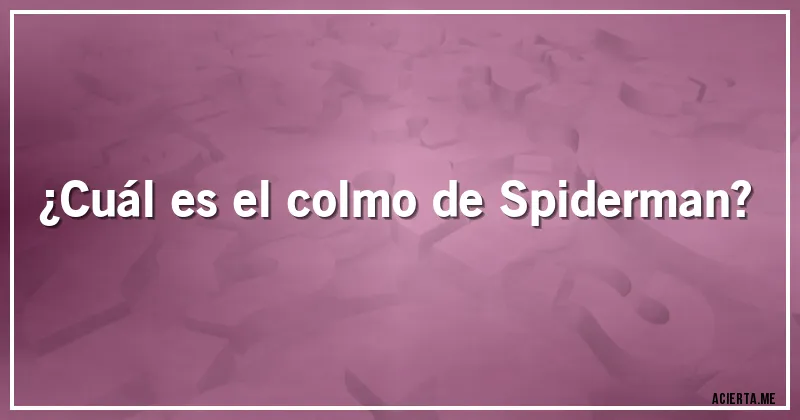 Acertijos - ¿Cuál es el colmo de Spiderman?